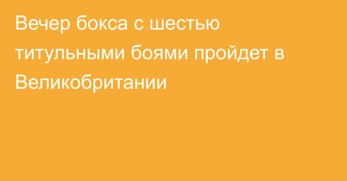 Вечер бокса с шестью титульными боями пройдет в Великобритании