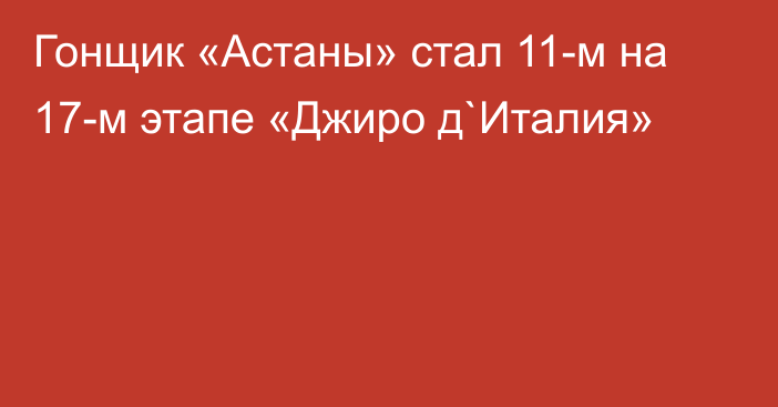 Гонщик «Астаны» стал 11-м на 17-м этапе «Джиро д`Италия»