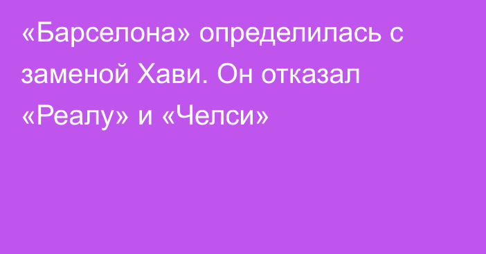 «Барселона» определилась с заменой Хави. Он отказал «Реалу» и «Челси»