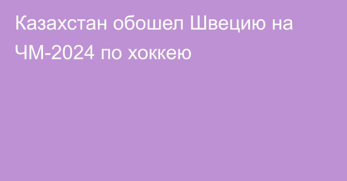 Казахстан обошел Швецию на ЧМ-2024 по хоккею