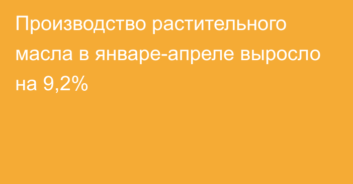 Производство растительного масла в январе-апреле выросло на 9,2%