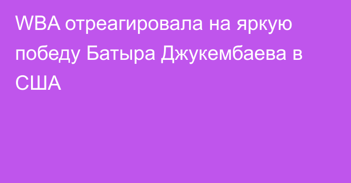 WBA отреагировала на яркую победу Батыра Джукембаева в США