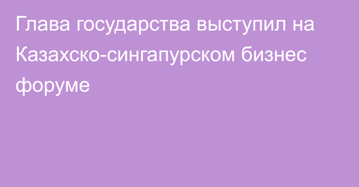 Глава государства выступил на Казахско-сингапурском бизнес форуме