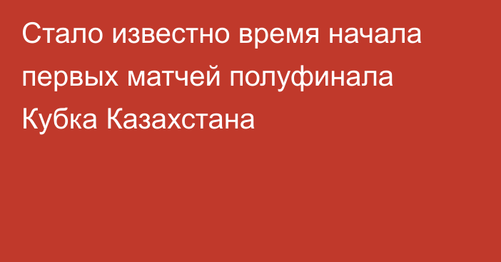 Стало известно время начала первых матчей полуфинала Кубка Казахстана