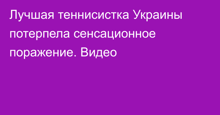 Лучшая теннисистка Украины потерпела сенсационное поражение. Видео