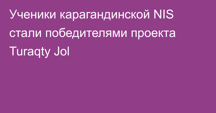 Ученики карагандинской NIS стали победителями проекта Turaqty Jol