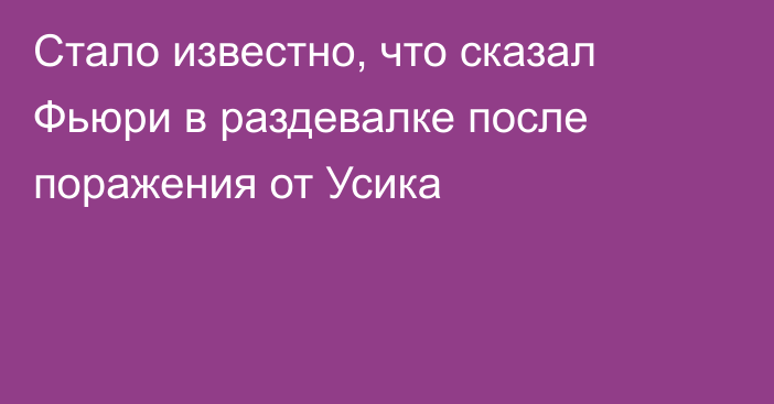 Стало известно, что сказал Фьюри в раздевалке после поражения от Усика