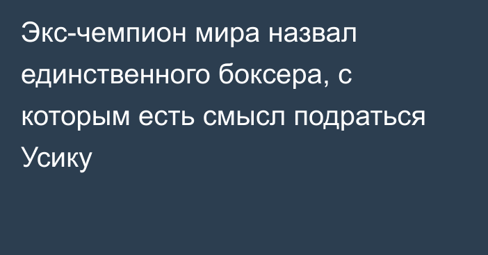 Экс-чемпион мира назвал единственного боксера, с которым есть смысл подраться Усику