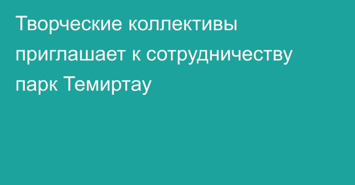 Творческие коллективы приглашает к сотрудничеству парк Темиртау