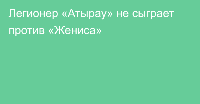 Легионер «Атырау» не сыграет против «Жениса»