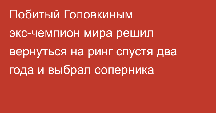 Побитый Головкиным экс-чемпион мира решил вернуться на ринг спустя два года и выбрал соперника