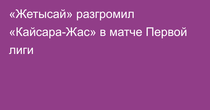 «Жетысай» разгромил «Кайсара-Жас» в матче Первой лиги