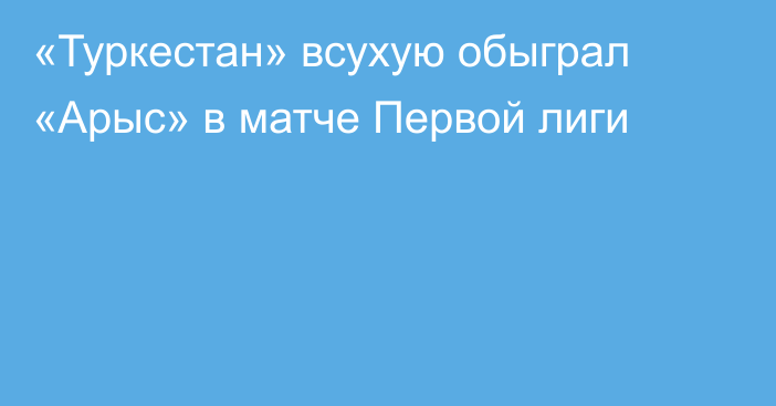 «Туркестан» всухую обыграл «Арыс» в матче Первой лиги