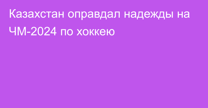 Казахстан оправдал надежды на ЧМ-2024 по хоккею