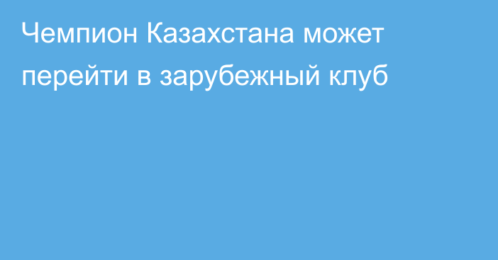 Чемпион Казахстана может перейти в зарубежный клуб