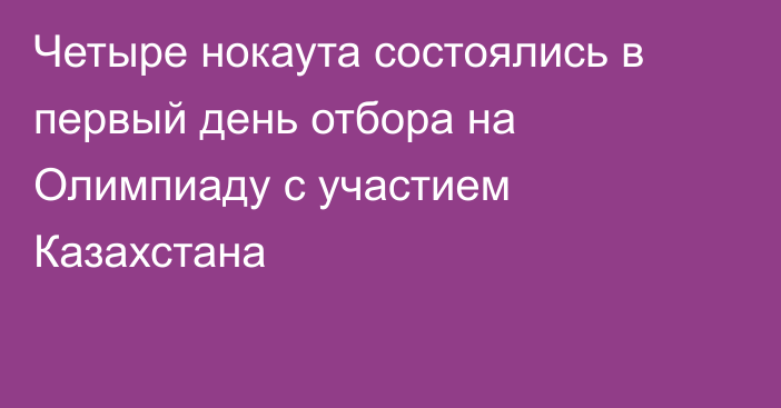 Четыре нокаута состоялись в первый день отбора на Олимпиаду с участием Казахстана