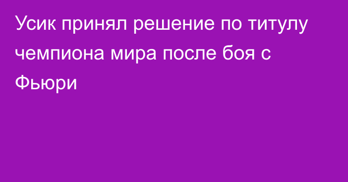 Усик принял решение по титулу чемпиона мира после боя с Фьюри