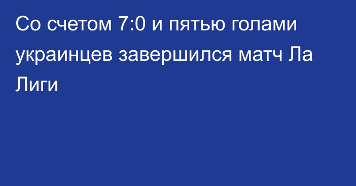 Со счетом 7:0 и пятью голами украинцев завершился матч Ла Лиги