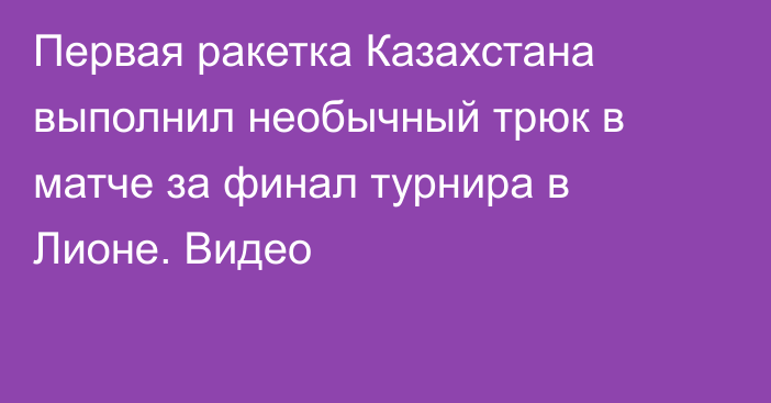 Первая ракетка Казахстана выполнил необычный трюк в матче за финал турнира в Лионе. Видео