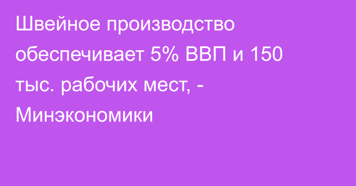 Швейное производство обеспечивает 5% ВВП и 150 тыс. рабочих мест, - Минэкономики