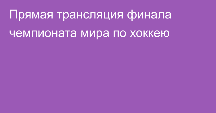 Прямая трансляция финала чемпионата мира по хоккею