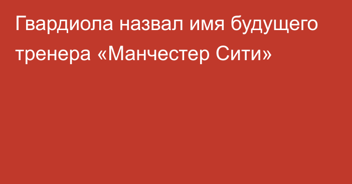 Гвардиола назвал имя будущего тренера «Манчестер Сити»