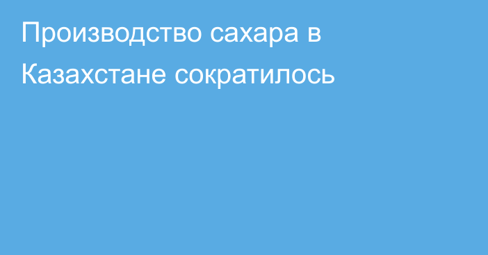 Производство сахара в Казахстане сократилось