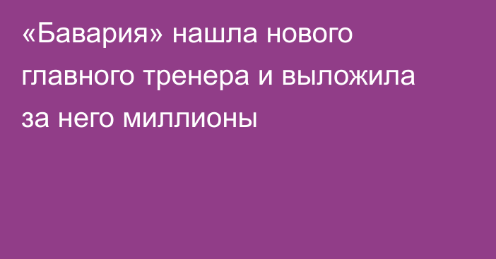 «Бавария» нашла нового главного тренера и выложила за него миллионы