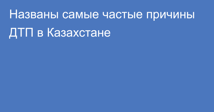 Названы самые частые причины ДТП в Казахстане