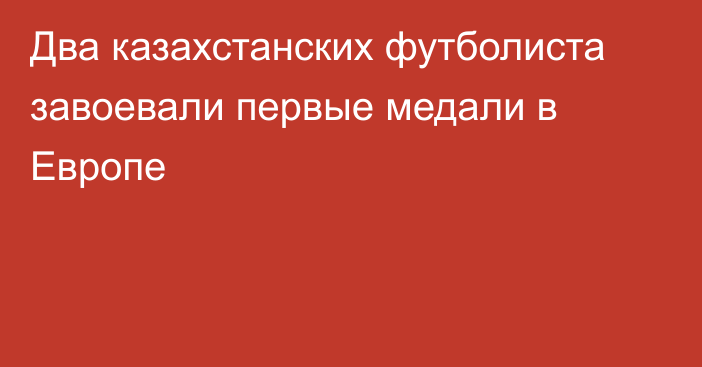 Два казахстанских футболиста завоевали первые медали в Европе