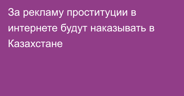 За рекламу проституции в интернете будут наказывать в Казахстане