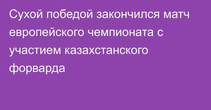 Сухой победой закончился матч европейского чемпионата с участием казахстанского форварда