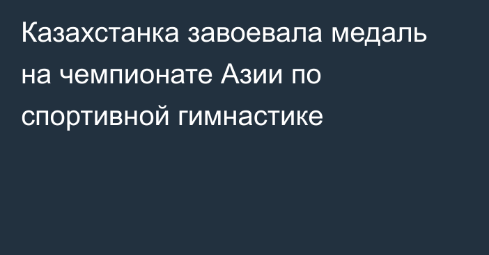 Казахстанка завоевала медаль на чемпионате Азии по спортивной гимнастике