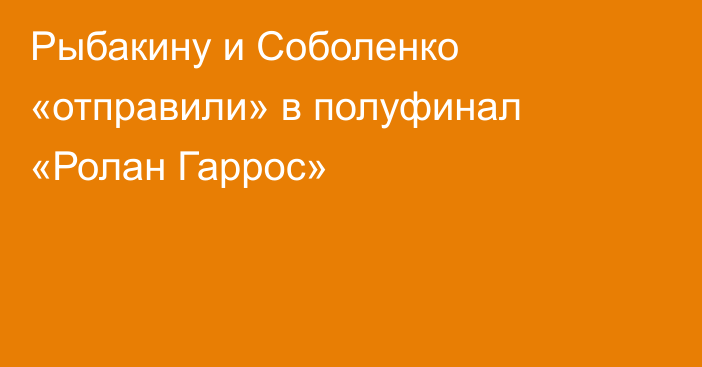 Рыбакину и Соболенко «отправили» в полуфинал «Ролан Гаррос»