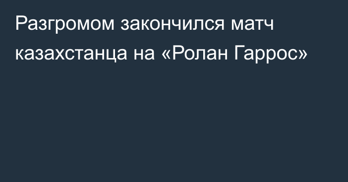 Разгромом закончился матч казахстанца на «Ролан Гаррос»