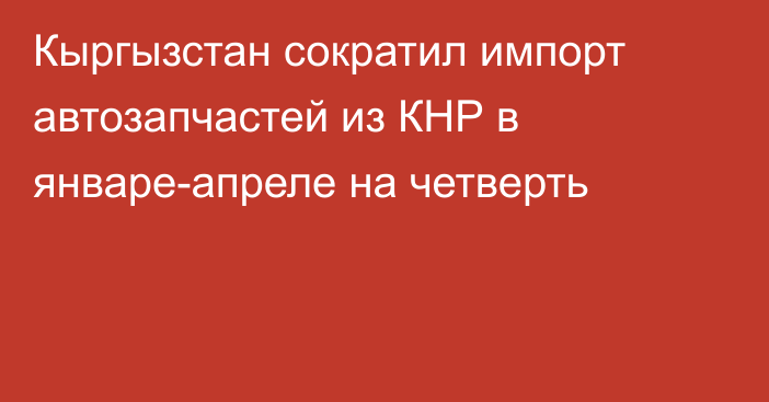 Кыргызстан сократил импорт автозапчастей из КНР в январе-апреле на четверть