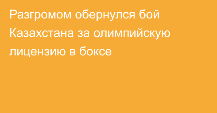 Разгромом обернулся бой Казахстана за олимпийскую лицензию в боксе