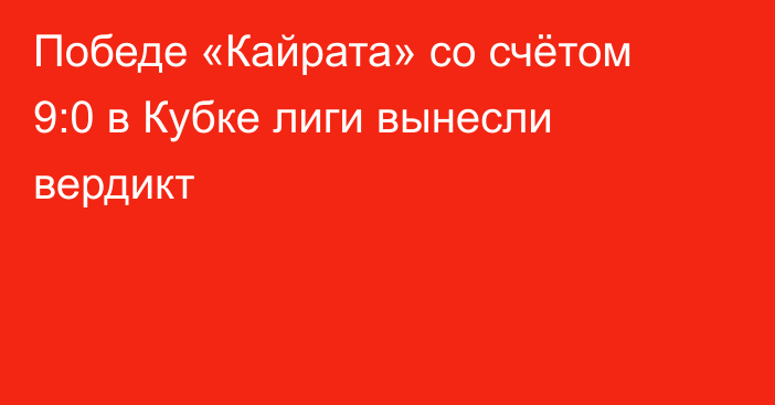 Победе «Кайрата» со счётом 9:0 в Кубке лиги вынесли вердикт