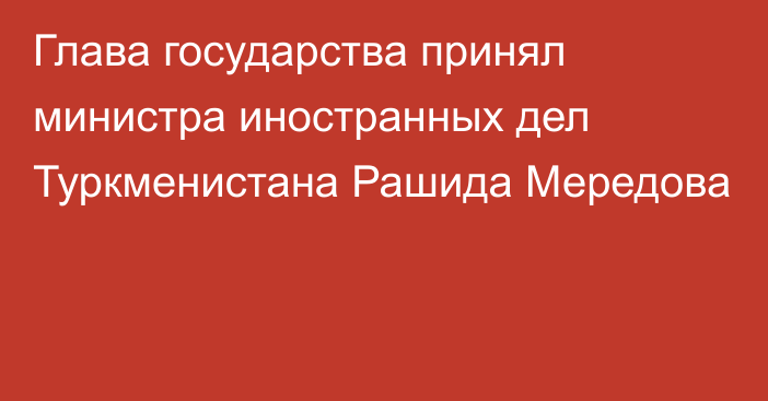 Глава государства принял министра иностранных дел Туркменистана Рашида Мередова