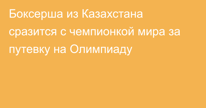 Боксерша из Казахстана сразится с чемпионкой мира за путевку на Олимпиаду