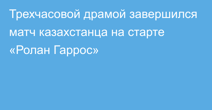 Трехчасовой драмой завершился матч казахстанца на старте «Ролан Гаррос»