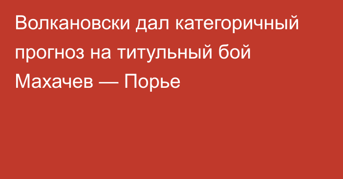 Волкановски дал категоричный прогноз на титульный бой Махачев — Порье