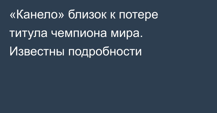 «Канело» близок к потере титула чемпиона мира. Известны подробности