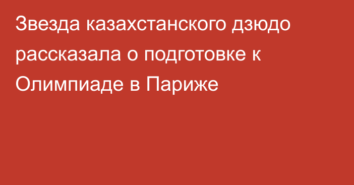 Звезда казахстанского дзюдо рассказала о подготовке к Олимпиаде в Париже