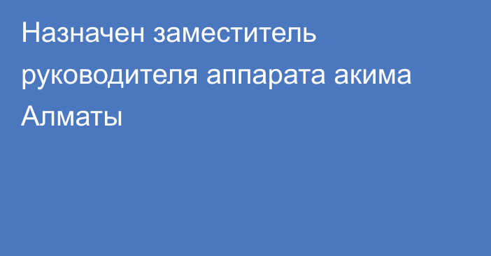 Назначен  заместитель руководителя аппарата акима Алматы