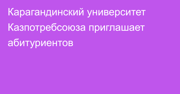 Карагандинский университет Казпотребсоюза приглашает абитуриентов