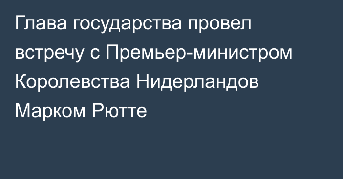 Глава государства провел встречу с Премьер-министром Королевства Нидерландов Марком Рютте