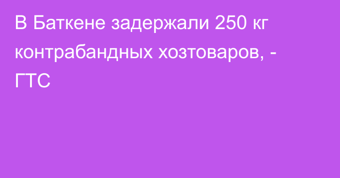 В Баткене задержали 250 кг контрабандных хозтоваров, - ГТС