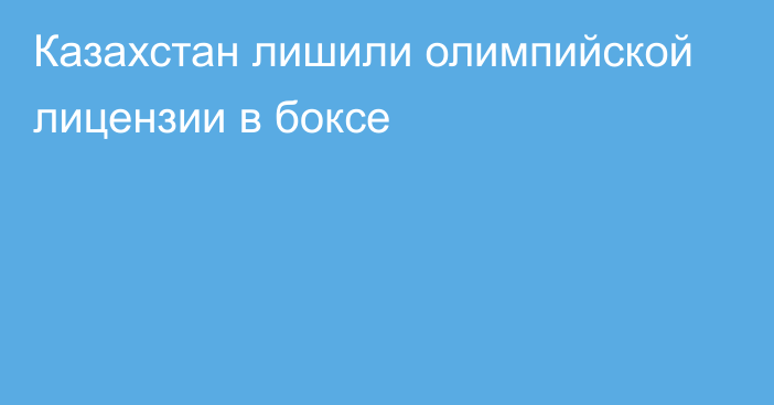 Казахстан лишили олимпийской лицензии в боксе