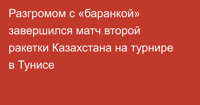 Разгромом с «баранкой» завершился матч второй ракетки Казахстана на турнире в Тунисе